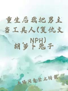 重生后我把男主當工具人(復仇文，NPH)